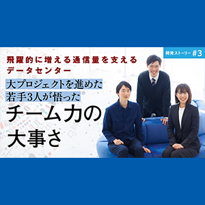 大プロジェクトを進めた若手3人が悟ったチーム力の大事さ