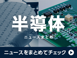 【ニュースまとめ】半導体業界の分野別動向や関連企業インタビュー